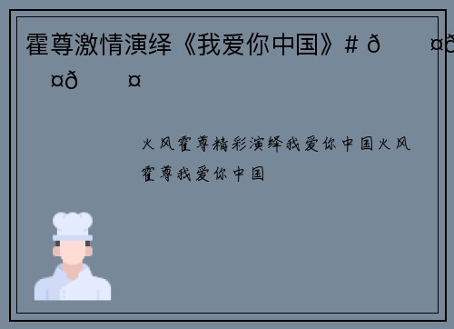 霍尊激情演绎《我爱你中国》# 🎤🎤🎤